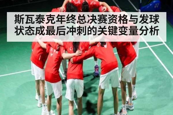 斯瓦泰克年终总决赛资格与发球状态成最后冲刺的关键变量分析