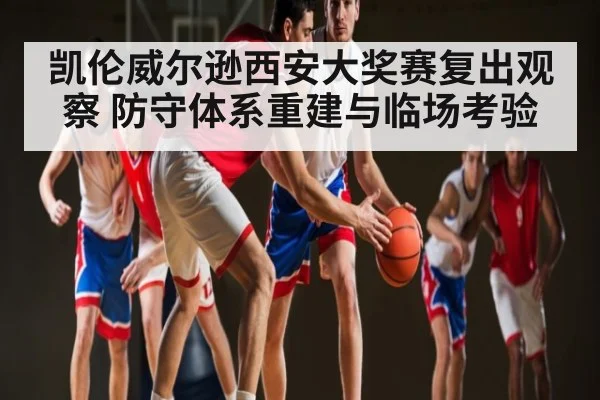 凯伦威尔逊西安大奖赛复出观察 防守体系重建与临场考验